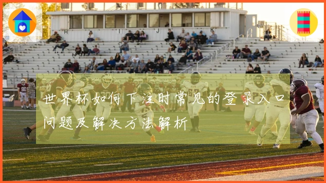 世界杯如何下注时常见的登录入口问题及解决方法解析