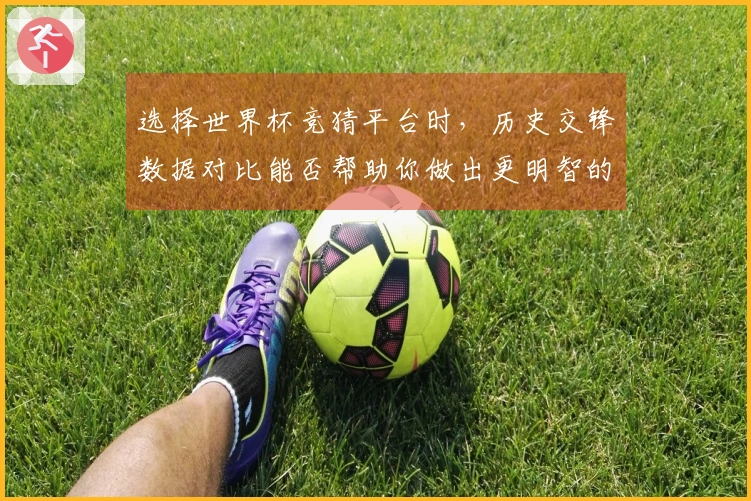 选择世界杯竞猜平台时，历史交锋数据对比能否帮助你做出更明智的判断？