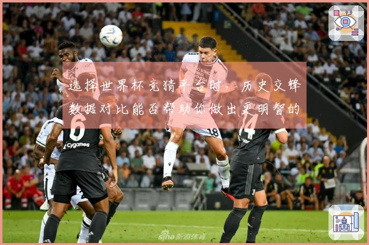 选择世界杯竞猜平台时，历史交锋数据对比能否帮助你做出更明智的判断？